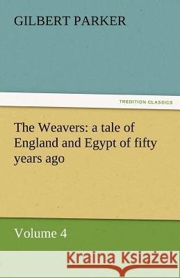 The Weavers: A Tale of England and Egypt of Fifty Years Ago - Volume 4 Parker, Gilbert 9783842462182