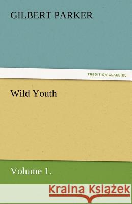 Wild Youth, Volume 1. Gilbert Parker   9783842462397 tredition GmbH