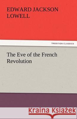 The Eve of the French Revolution Edward J. (Edward Jackson) Lowell   9783842462502