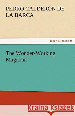 The Wonder-Working Magician Pedro Calderon de la Barca   9783842462779 tredition GmbH