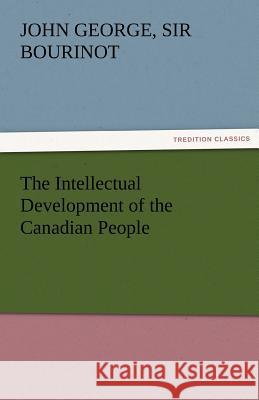 The Intellectual Development of the Canadian People John George Sir Bourinot   9783842463219