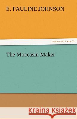 The Moccasin Maker E. Pauline Johnson   9783842463646 tredition GmbH