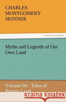 Myths and Legends of Our Own Land - Volume 04: Tales of Puritan Land Charles M Skinner 9783842463691