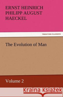 The Evolution of Man - Volume 2 Ernst Heinrich Philipp August Haeckel   9783842464148