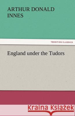 England Under the Tudors Arthur D. (Arthur Donald) Innes   9783842464186 tredition GmbH