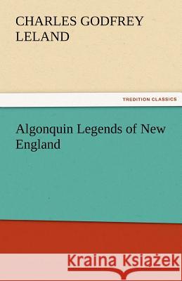 Algonquin Legends of New England Charles Godfrey Leland   9783842464667 tredition GmbH