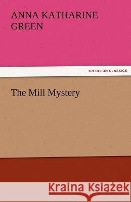 The Mill Mystery Anna Katharine Green   9783842464674 tredition GmbH