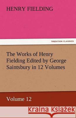 The Works of Henry Fielding Edited by George Saintsbury in 12 Volumes $P Volume 12 Fielding, Henry 9783842464766 tredition GmbH