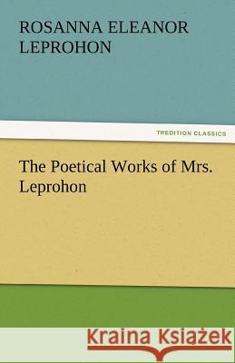 The Poetical Works of Mrs. Leprohon Mrs. (Rosanna Eleanor) Leprohon   9783842464797