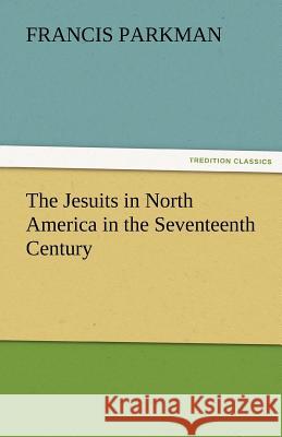 The Jesuits in North America in the Seventeenth Century Francis Parkman   9783842465190 tredition GmbH