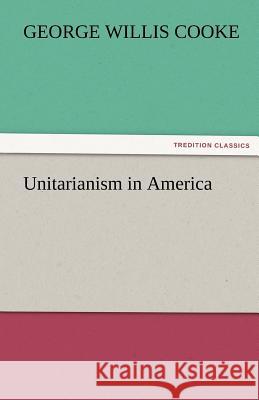 Unitarianism in America George Willis Cooke   9783842465459 tredition GmbH