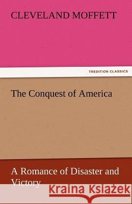 The Conquest of America a Romance of Disaster and Victory Cleveland Moffett   9783842465763 tredition GmbH