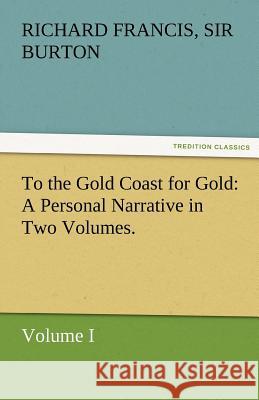 To the Gold Coast for Gold A Personal Narrative in Two Volumes.-Volume I Burton, Richard Francis 9783842466098