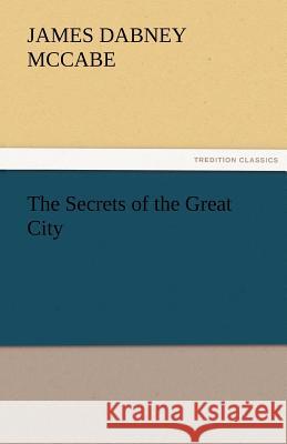 The Secrets of the Great City James Dabney McCabe   9783842466166