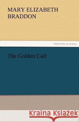 The Golden Calf M. E. (Mary Elizabeth) Braddon   9783842466692 tredition GmbH