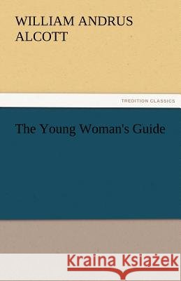 The Young Woman's Guide William A. (William Andrus) Alcott   9783842466708