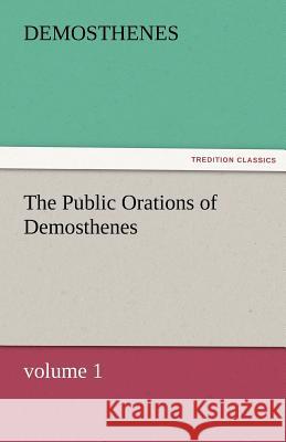 The Public Orations of Demosthenes, Volume 1 Demosthenes 9783842466722