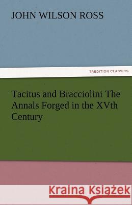 Tacitus and Bracciolini The Annals Forged in the XVth Century Ross, John Wilson 9783842466883 tredition GmbH