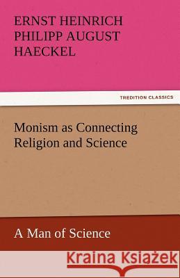 Monism as Connecting Religion and Science a Man of Science Ernst Heinrich Philipp August Haeckel   9783842467163