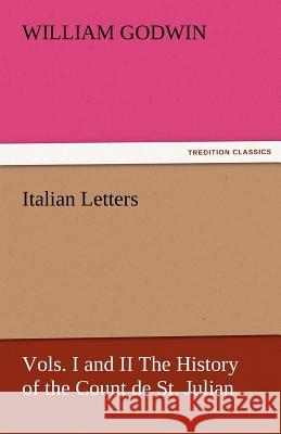 Italian Letters, Vols. I and II the History of the Count de St. Julian William Godwin   9783842467217 tredition GmbH