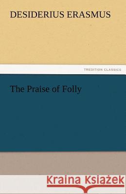 The Praise of Folly Desiderius Erasmus   9783842467330 tredition GmbH