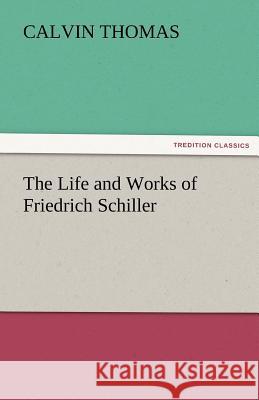 The Life and Works of Friedrich Schiller Calvin Thomas   9783842467439