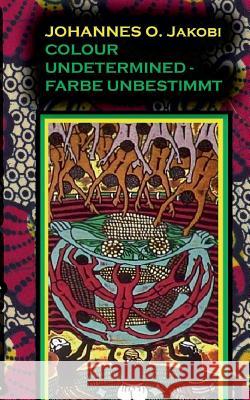 Colour Undetermined - Farbe Unbestimmt Jakobi, Johannes O. 9783842467606