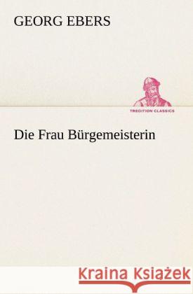 Die Frau Bürgemeisterin Ebers, Georg 9783842468191 TREDITION CLASSICS