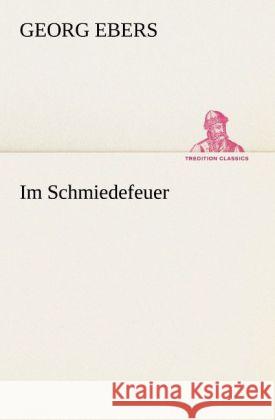 Im Schmiedefeuer Ebers, Georg 9783842468207 TREDITION CLASSICS