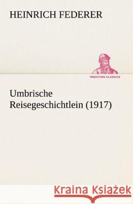 Umbrische Reisegeschichtlein (1917) Federer, Heinrich 9783842468344