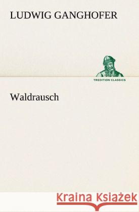 Waldrausch Ganghofer, Ludwig 9783842468443 TREDITION CLASSICS