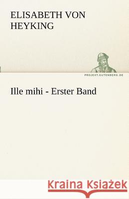 Ille mihi - Erster Band Heyking, Elisabeth von 9783842468726 TREDITION CLASSICS