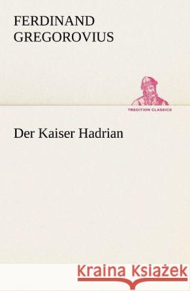 Der Kaiser Hadrian Gregorovius, Ferdinand 9783842469747 TREDITION CLASSICS