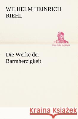 Die Werke der Barmherzigkeit Riehl, Wilhelm H. 9783842470620 TREDITION CLASSICS