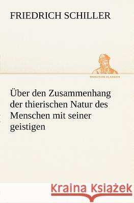 Über den Zusammenhang der thierischen Natur des Menschen mit seiner geistigen Schiller, Friedrich 9783842470774 TREDITION CLASSICS