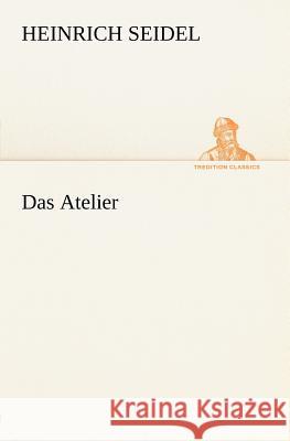 Das Atelier Seidel, Heinrich 9783842470842 TREDITION CLASSICS