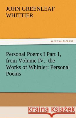 Personal Poems I Part 1, from Volume IV., the Works of Whittier: Personal Poems Whittier, John Greenleaf 9783842471702
