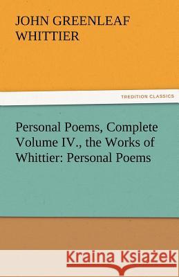 Personal Poems, Complete Volume IV., the Works of Whittier: Personal Poems Whittier, John Greenleaf 9783842471740