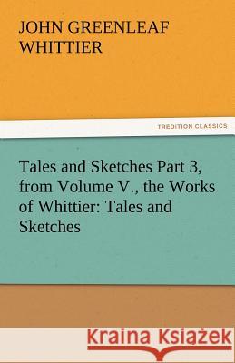 Tales and Sketches Part 3, from Volume V., the Works of Whittier: Tales and Sketches John Greenleaf Whittier 9783842471764