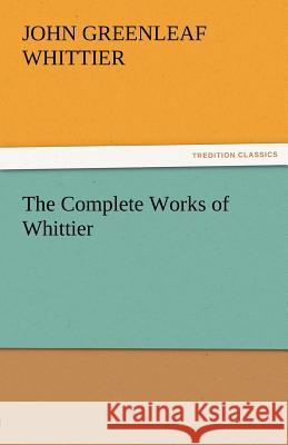 The Complete Works of Whittier John Greenleaf Whittier   9783842471856 tredition GmbH