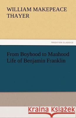 From Boyhood to Manhood Life of Benjamin Franklin William M. (William Makepeace) Thayer   9783842471900