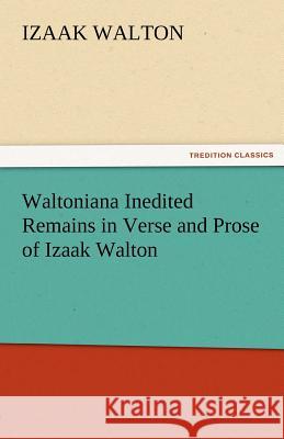 Waltoniana Inedited Remains in Verse and Prose of Izaak Walton Izaak Walton   9783842472051 tredition GmbH