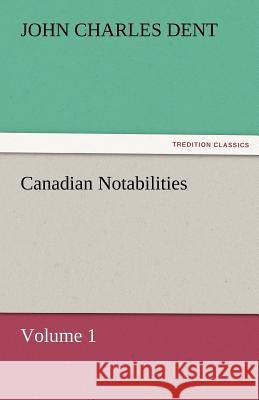 Canadian Notabilities, Volume 1 John Charles Dent   9783842472952