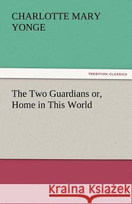 The Two Guardians Or, Home in This World Charlotte Mary Yonge 9783842472990 Tredition Classics