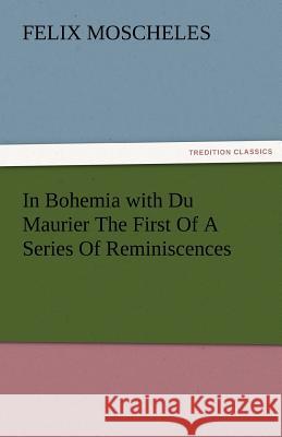 In Bohemia with Du Maurier the First of a Series of Reminiscences Felix Moscheles   9783842473584