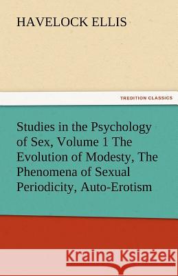 Studies in the Psychology of Sex, Volume 1 the Evolution of Modesty, the Phenomena of Sexual Periodicity, Auto-Erotism Havelock Ellis   9783842473768 tredition GmbH