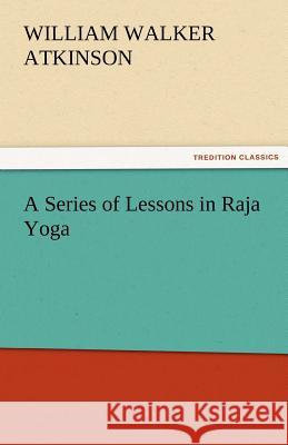 A Series of Lessons in Raja Yoga William Walker Atkinson   9783842473867 tredition GmbH