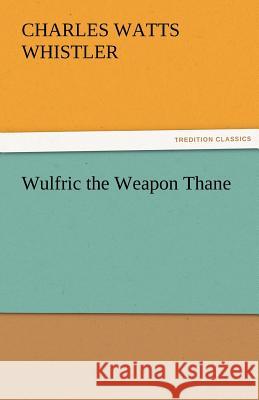 Wulfric the Weapon Thane Charles W. (Charles Watts) Whistler   9783842474086