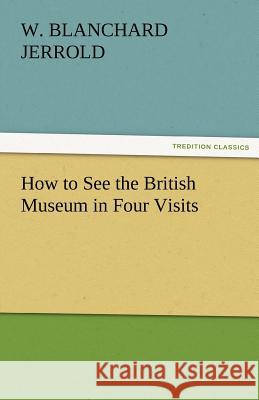 How to See the British Museum in Four Visits W. Blanchard Jerrold   9783842474109 tredition GmbH
