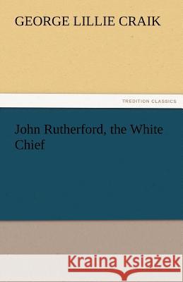 John Rutherford, the White Chief George Lillie Craik   9783842474147 tredition GmbH